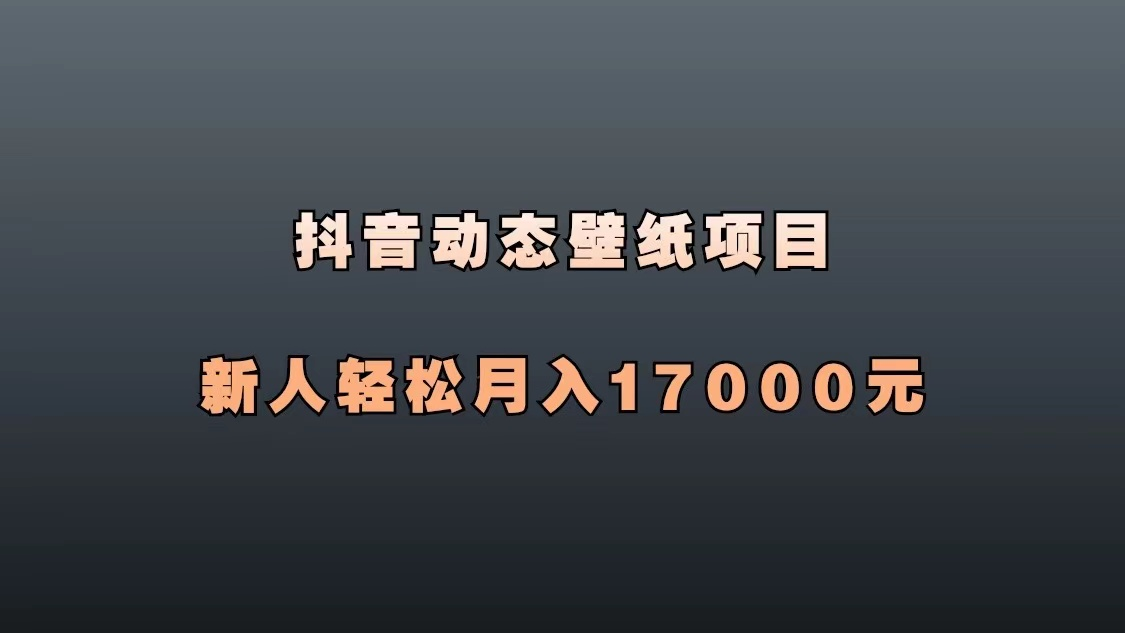 抖音动态壁纸项目，全程搬运躺着赚钱，新人轻松月入17000+-腾哥精选